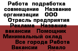 Работа, подработка, совмещение › Название организации ­ ООО “Loma“ › Отрасль предприятия ­ Реклама › Название вакансии ­ Помощник › Минимальный оклад ­ 20 000 - Все города Работа » Вакансии   . Ямало-Ненецкий АО,Лабытнанги г.